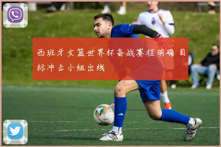 西班牙女篮世界杯备战赛程明确 目标冲击小组出线