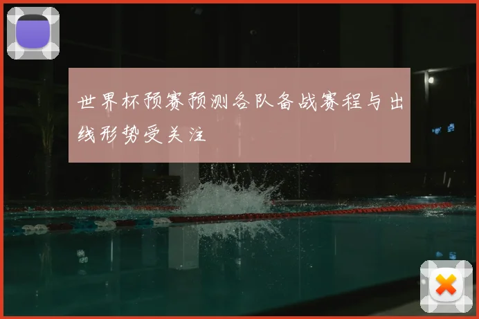 世界杯预赛预测各队备战赛程与出线形势受关注