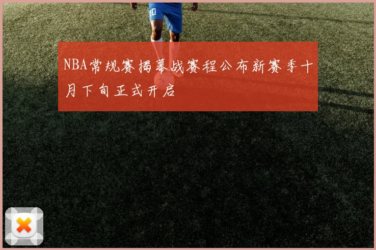 NBA常规赛揭幕战赛程公布新赛季十月下旬正式开启