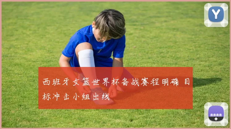 西班牙女篮世界杯备战赛程明确 目标冲击小组出线