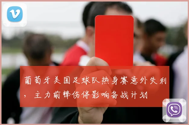 葡萄牙美国足球队热身赛意外失利，主力前锋伤停影响备战计划