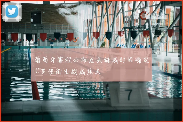 葡萄牙赛程公布后关键战时间确定 C罗领衔出战成焦点