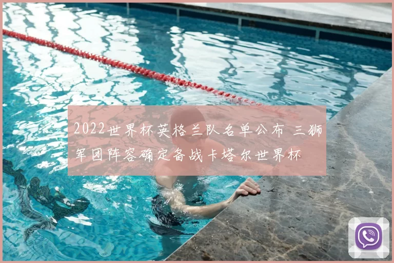 2022世界杯英格兰队名单公布 三狮军团阵容确定备战卡塔尔世界杯