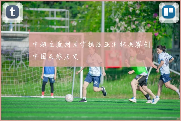 中超主裁判马宁执法亚洲杯决赛创中国足球历史