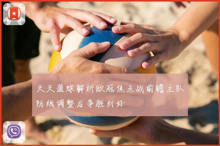 天天盈球解析欧冠焦点战前瞻主队防线调整后争胜利好