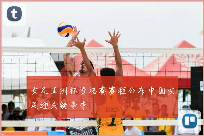 女足亚洲杯资格赛赛程公布中国女足迎关键争夺