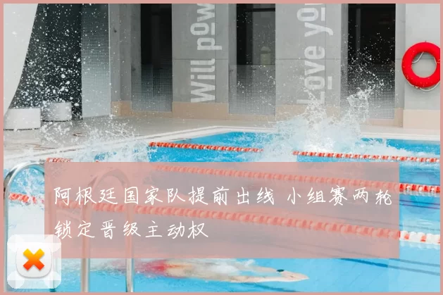 阿根廷国家队提前出线 小组赛两轮锁定晋级主动权