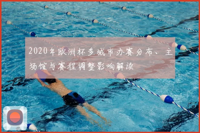 2020年欧洲杯多城市办赛分布、主场馆与赛程调整影响解读