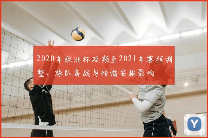 2020年欧洲杯延期至2021年赛程调整、球队备战与转播安排影响