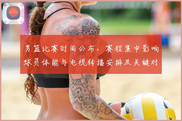男篮比赛时间公布，赛程集中影响球员体能与电视转播安排及关键对决时间