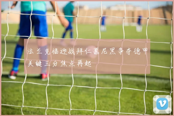 法兰克福迎战拜仁慕尼黑争夺德甲关键三分焦点再起