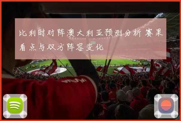 比利时对阵澳大利亚预测分析 赛果看点与双方阵容变化