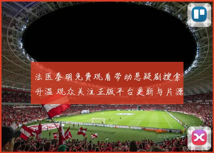 法医秦明免费观看带动悬疑剧搜索升温 观众关注正版平台更新与片源情况