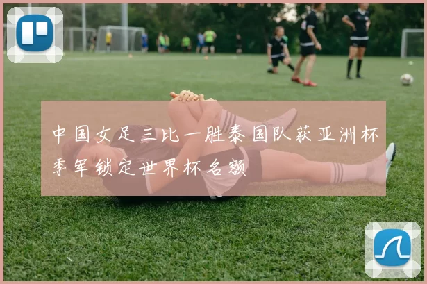 中国女足三比一胜泰国队获亚洲杯季军锁定世界杯名额