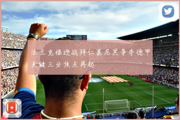 法兰克福迎战拜仁慕尼黑争夺德甲关键三分焦点再起