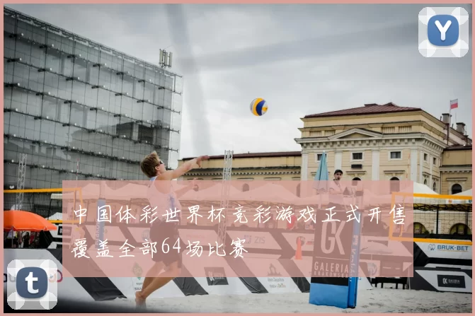 中国体彩世界杯竞彩游戏正式开售覆盖全部64场比赛