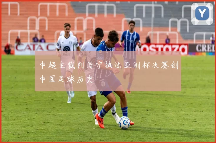 中超主裁判马宁执法亚洲杯决赛创中国足球历史