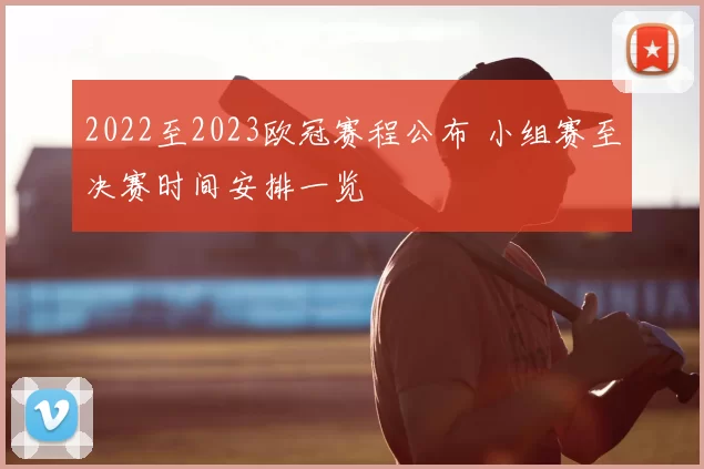 2022至2023欧冠赛程公布 小组赛至决赛时间安排一览