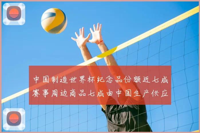 中国制造世界杯纪念品份额近七成赛事周边商品七成由中国生产供应