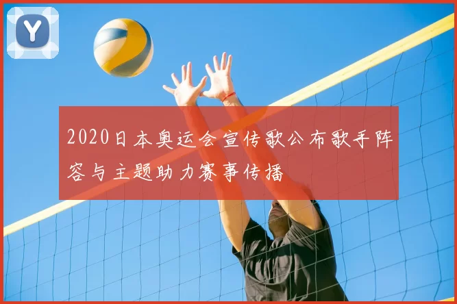 2020日本奥运会宣传歌公布歌手阵容与主题助力赛事传播