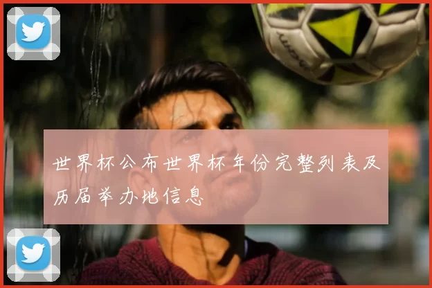 世界杯公布世界杯年份完整列表及历届举办地信息