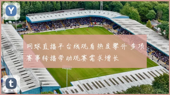 网球直播平台线观看热度攀升 多项赛事转播带动观赛需求增长