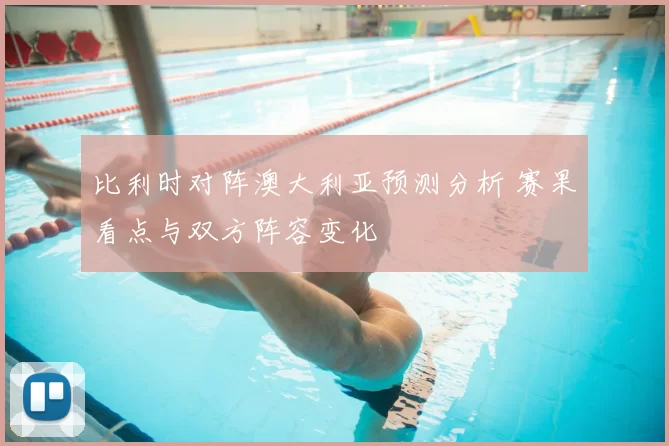 比利时对阵澳大利亚预测分析 赛果看点与双方阵容变化