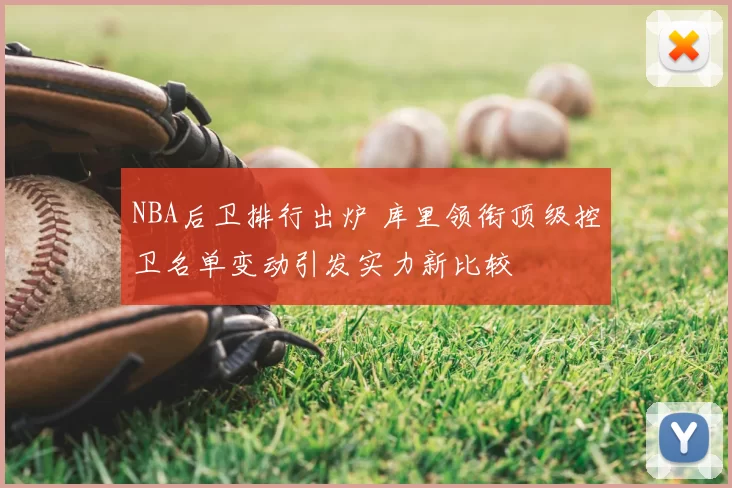 NBA后卫排行出炉 库里领衔顶级控卫名单变动引发实力新比较