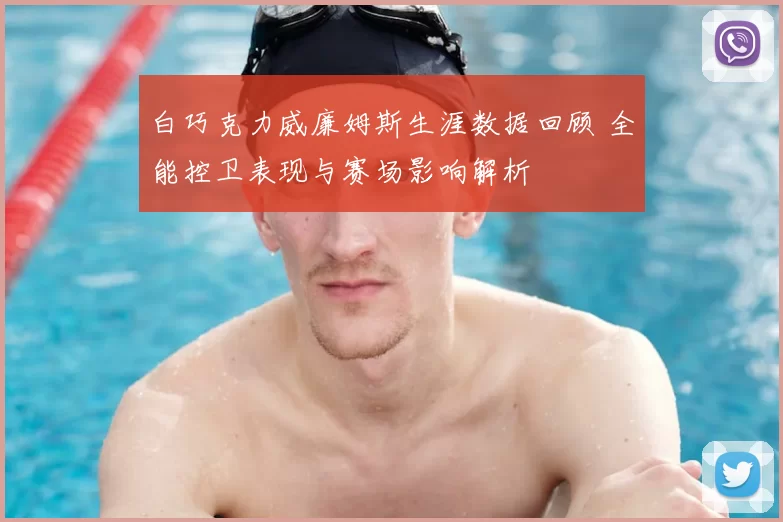 白巧克力威廉姆斯生涯数据回顾 全能控卫表现与赛场影响解析