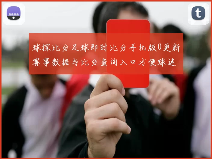 球探比分足球即时比分手机版0更新赛事数据与比分查询入口方便球迷掌握比赛结果