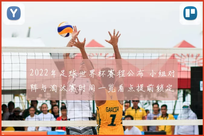 2022年足球世界杯赛程公布 小组对阵与淘汰赛时间一览看点提前锁定