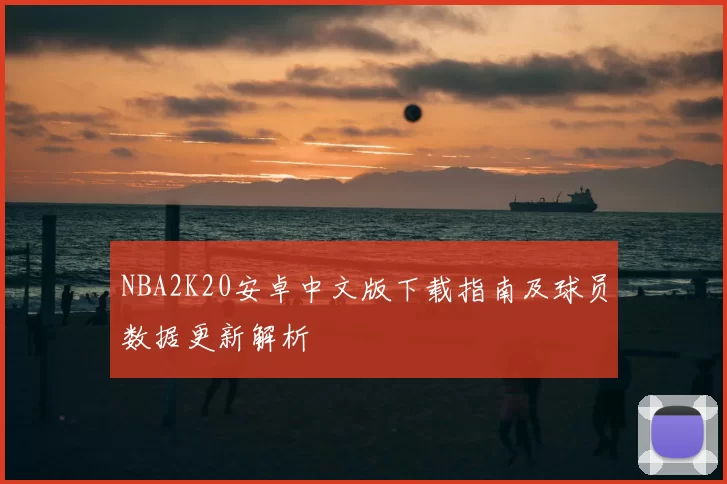 NBA2K20安卓中文版下载指南及球员数据更新解析